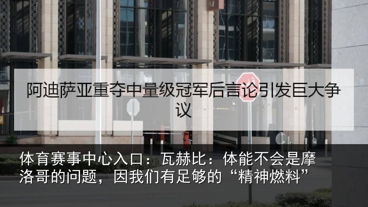 体育赛事中心入口:瓦赫比:体能不会是摩洛哥的问题,因我们有足够的“精神燃料”