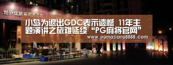 小岛为退出GDC表示遗憾 11年主题演讲之旅难延续“PG麻将官网”(图2) PG电子游戏