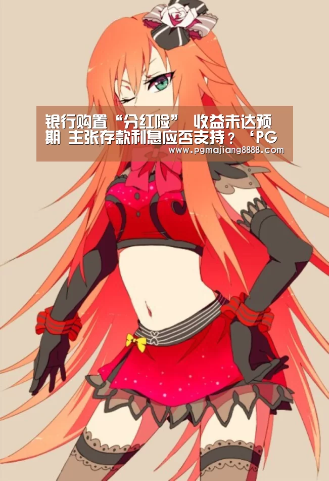 银行购置“分红险” 收益未达预期 主张存款利息应否支持?‘PG麻将官网’(图3) PG麻将官网