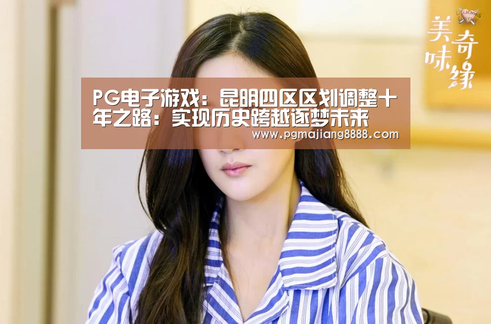 PG电子游戏:昆明四区区划调整十年之路:实现历史跨越逐梦未来(图1) PG电竞