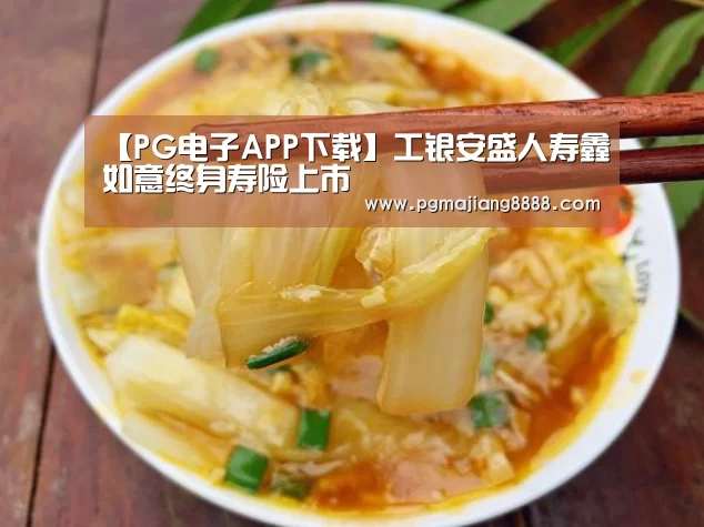 【PG电子APP下载】工银安盛人寿鑫如意终身寿险上市(图4) PG电子APP下载